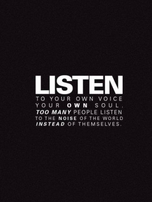 Listen to your own voice, your own soul. Too many people listen to the ...