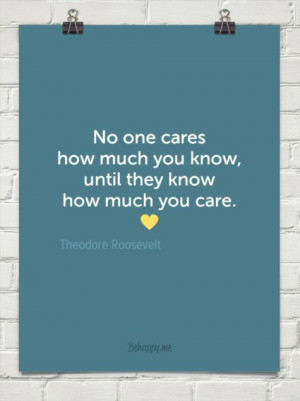 No one cares how much you know, until they know how much you care. by ...