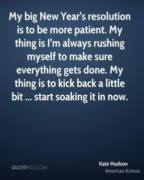 My big New Year's resolution is to be more patient. My thing is I'm ...