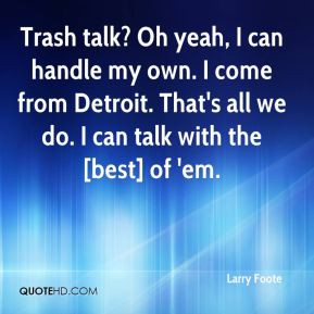 Trash talk? Oh yeah, I can handle my own. I come from Detroit. That's ...