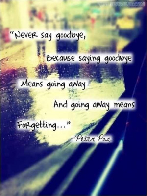 goodbye because saying goodbye means going away and going away means ...
