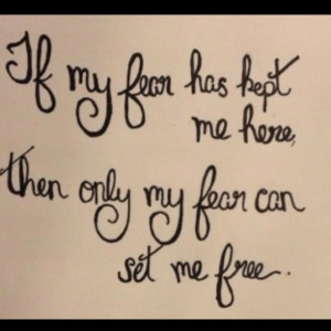 if my fear has kept me here then only my fear can set me free