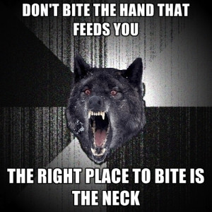 Don't Bite The Hand That Feeds You The Right Place To Bite Is The Neck