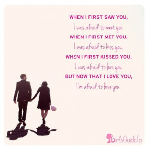 Quote of the Day: When I first saw you I was afraid to meet you. When ...
