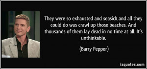 ... of them lay dead in no time at all. It's unthinkable. - Barry Pepper