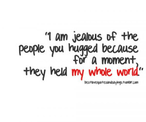 am jealous of the people you hugged because for a moment, they held ...
