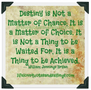 Destiny is not a matter of chance; it is a matter of choice. It is not ...