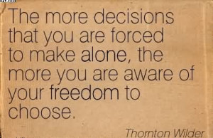The More Decisions That You Are Forced To Make Alone, The More You Are ...