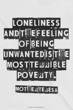 Loneliness and the feeling of being unwanted is the most terrible ...