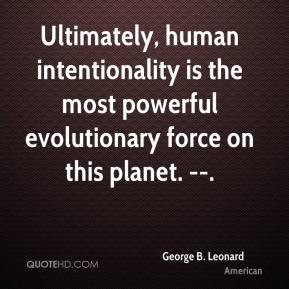 Ultimately, human intentionality is the most powerful evolutionary ...