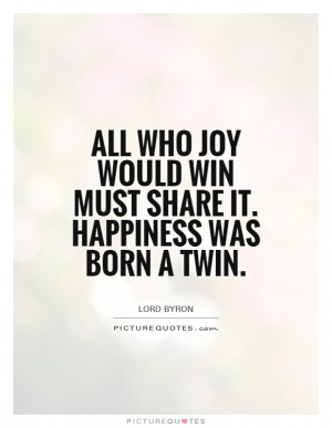 All who joy would win must share it. Happiness was born a Twin.