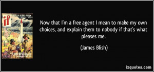 Now that I'm a free agent I mean to make my own choices, and explain ...