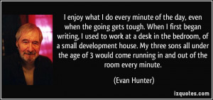 every minute of the day, even when the going gets tough. When I first ...