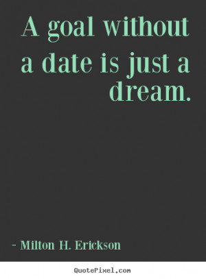 Milton H. Erickson picture quote - A goal without a date is just a ...