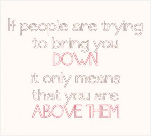 PEOPLE TRYING TO BRING YOU DOWN QUOTES