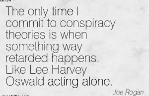 ... Way Retarded Happens. Like Lee Harvey Oswald Acting Alone. - Joe Rogan