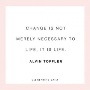 Change is not merely necessary to life, it is life. ~ Alvin Toffler ...