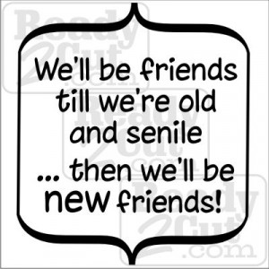 ... Home / Friends/Family / We’ll be friends till we’re old and senile