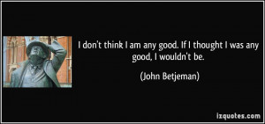 don't think I am any good. If I thought I was any good, I wouldn't ...