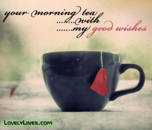 tea quotes images | Your Morning Tea With My Good Wishes ~ Good ...