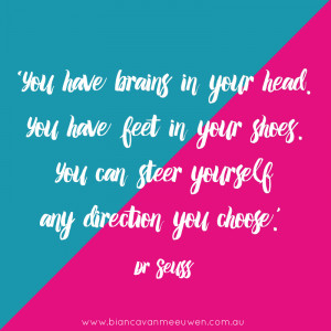 You have brains in your head. You have feet in your shoes. You can ...