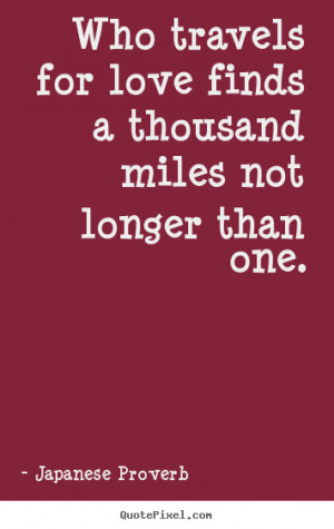 Quotes about love - Who travels for love finds a thousand miles not ...