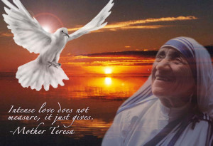 Intense love does not measure, it just gives. ” ~ Mother Teresa