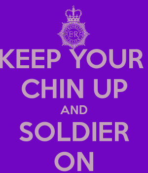 KEEP YOUR CHIN UP AND SOLDIER ON
