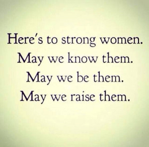 Here's to strong women:.....