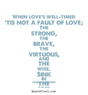 Love sayings - When love's well-timed 'tis not a fault of love; the ...