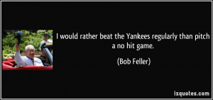 would rather beat the Yankees regularly than pitch a no hit game ...
