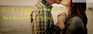 don't be a woman that needs a man...be a woman a man needs! , Pictures