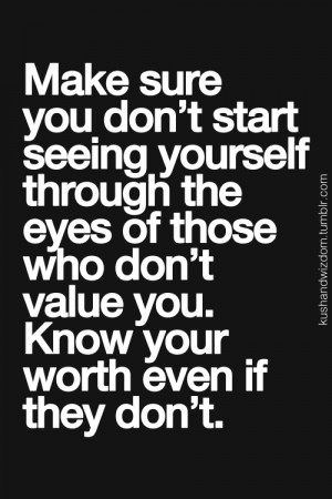 ... value you. Know your worth even if they don't.
