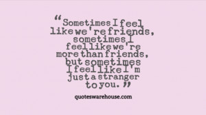... friends sometimes i feel like we re more than friends but sometimes i