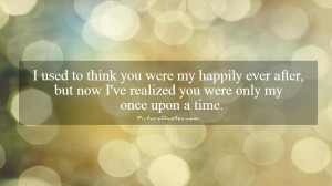 you were my happily ever after, but now I've realized you were only my ...