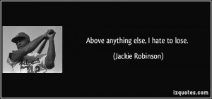 Above anything else, I hate to lose. - Jackie Robinson