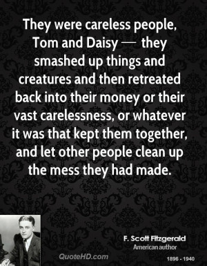 They were careless people, Tom and Daisy they smashed up things and ...