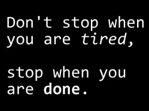 ... not push yourself until your done. You'll feel better about yourself