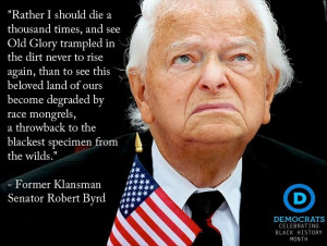 quote from the late Democratic Senator and former Klansman Robert Byrd ...