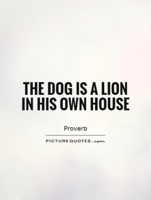 The dog is a lion in his own house Picture Quote #1