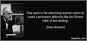 ... deformity like the Chinese habit of foot-binding. - Dean Acheson