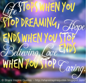 Life stops when you stop dreaming, hope ends when you stop believing ...