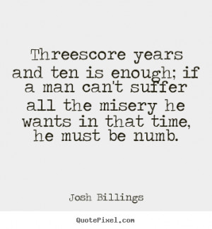 Quotes about life - Threescore years and ten is enough; if a man can't ...