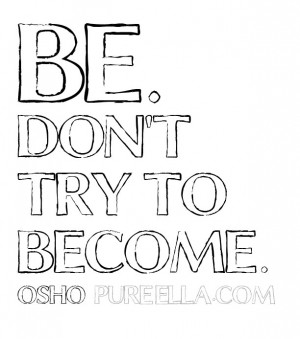 Monday Motivation : Be. Don’t try to become.