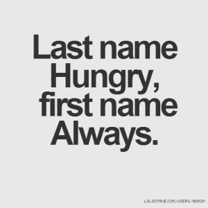 Last name Hungry, first name Always.