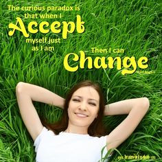 The curious paradox is that when I accept myself just as I am - Then I ...