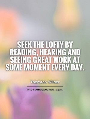 Seek the lofty by reading, hearing and seeing great work at some ...