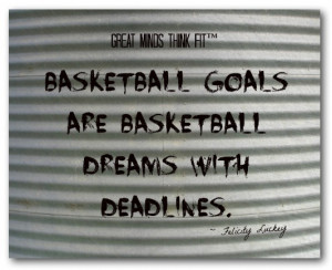 Basketball goals are basketball dreams with deadlines.
