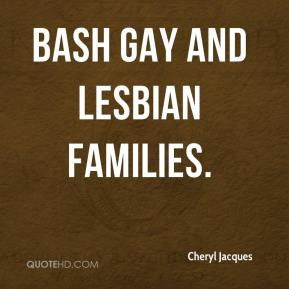 Cheryl Jacques - bash gay and lesbian families.