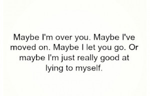 Maybe I'm over you..